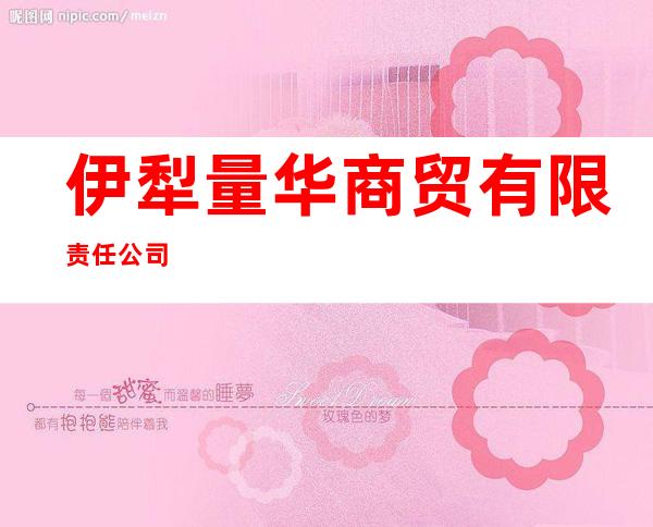 伊犁量华商贸有限责任公司